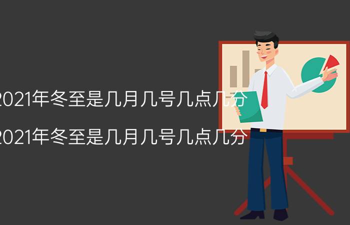 2021年冬至是几月几号几点几分（2021年冬至是几月几号几点几分）