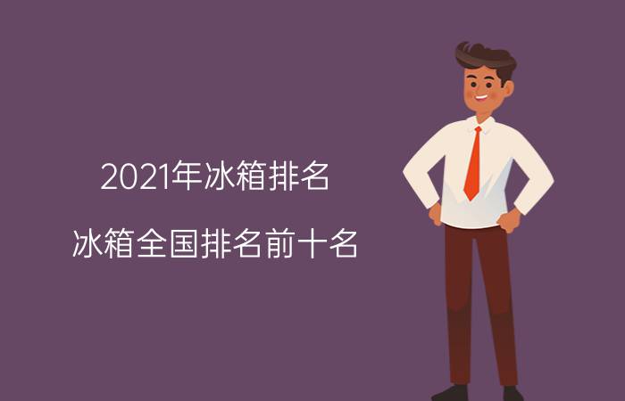 2021年冰箱排名（冰箱全国排名前十名）