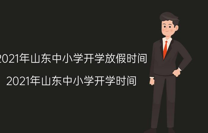 2021年山东中小学开学放假时间(2021年山东中小学开学时间)