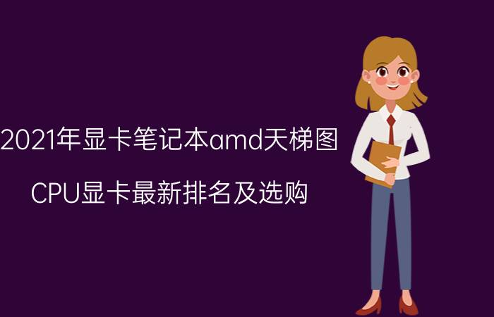 2021年显卡笔记本amd天梯图(CPU显卡最新排名及选购）