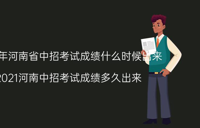 2021年河南省中招考试成绩什么时候出来（2021河南中招考试成绩多久出来）