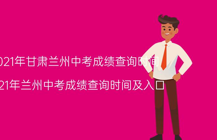 2021年甘肃兰州中考成绩查询时间（2021年兰州中考成绩查询时间及入口）