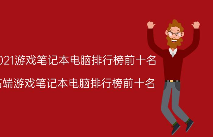 2021游戏笔记本电脑排行榜前十名（高端游戏笔记本电脑排行榜前十名）