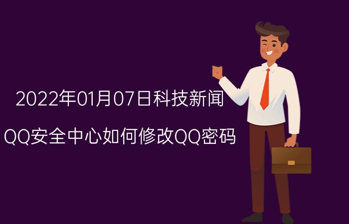 2022年01月07日科技新闻：QQ安全中心如何修改QQ密码