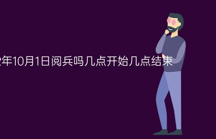 2022年10月1日阅兵吗几点开始几点结束