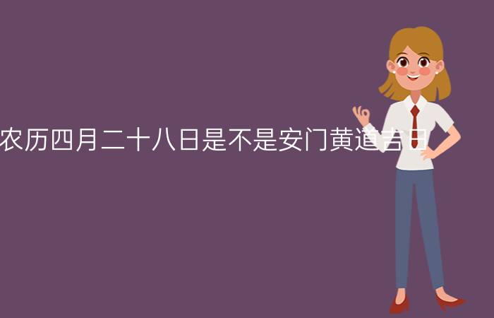 2022年农历四月二十八日是不是安门黄道吉日？