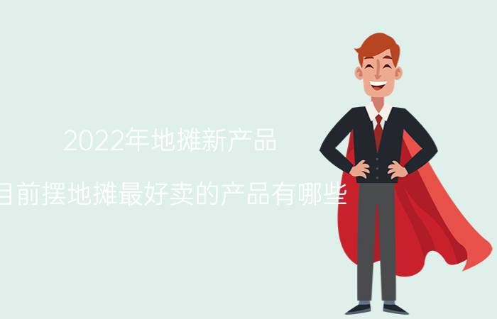 2022年地摊新产品，目前摆地摊最好卖的产品有哪些？