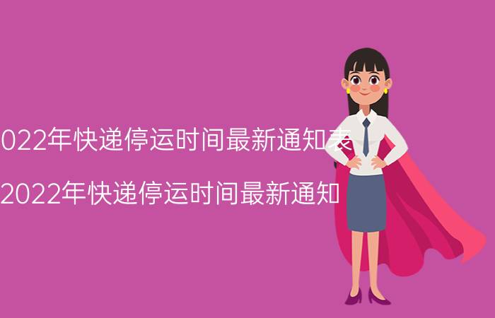 2022年快递停运时间最新通知表（2022年快递停运时间最新通知）今日更新