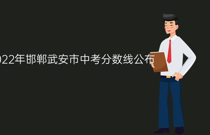 2022年邯郸武安市中考分数线公布