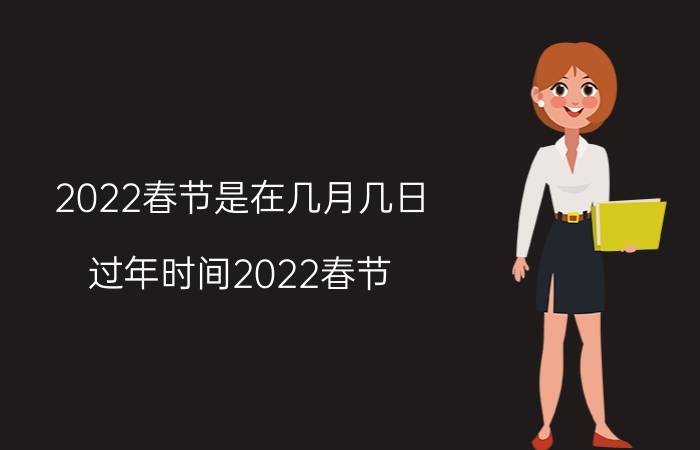 2022春节是在几月几日(过年时间2022春节)