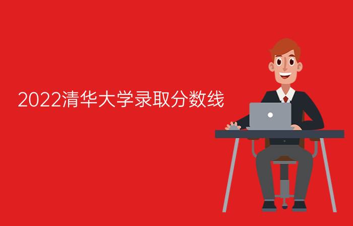 2022清华大学录取分数线