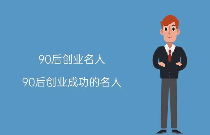 90后创业名人（90后创业成功的名人）