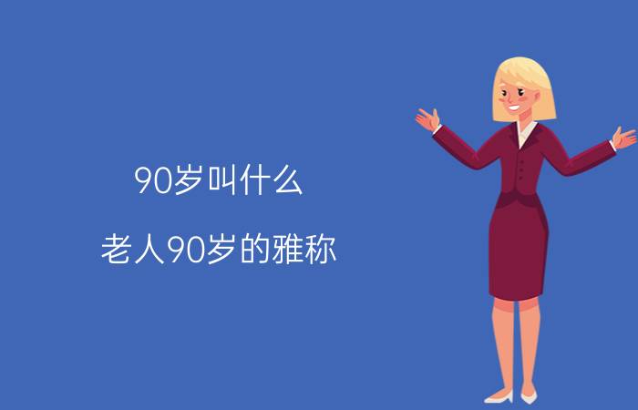 90岁叫什么（老人90岁的雅称）