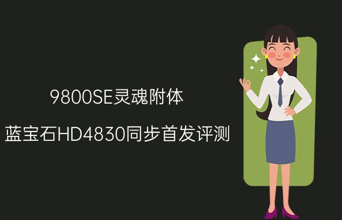 9800SE灵魂附体!蓝宝石HD4830同步首发评测