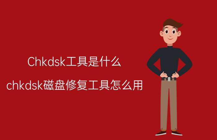 Chkdsk工具是什么（chkdsk磁盘修复工具怎么用）