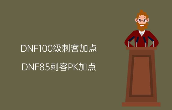 DNF100级刺客加点（DNF85刺客PK加点）