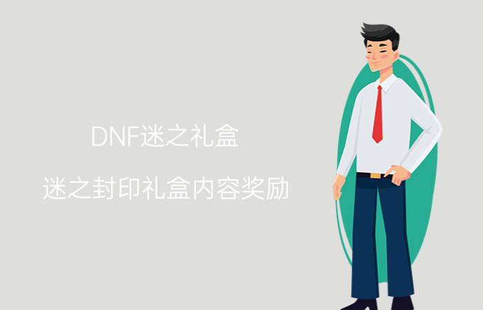 DNF迷之礼盒（迷之封印礼盒内容奖励）