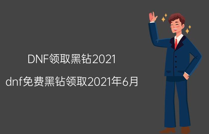 DNF领取黑钻2021（dnf免费黑钻领取2021年6月）