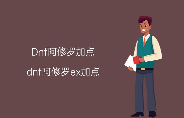 Dnf阿修罗加点（dnf阿修罗ex加点）