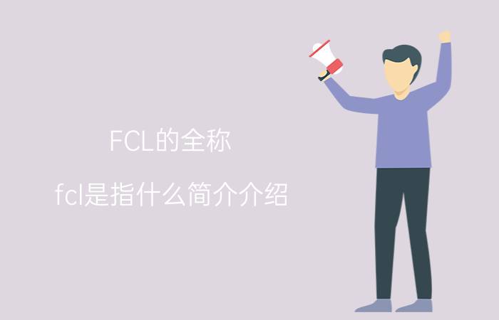 FCL的全称（fcl是指什么简介介绍）