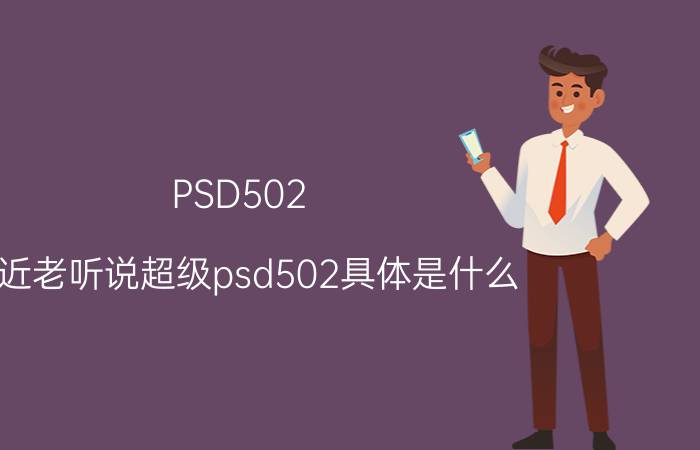 PSD502（最近老听说超级psd502具体是什么）