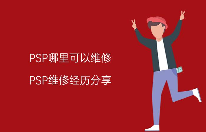 PSP哪里可以维修(PSP维修经历分享)