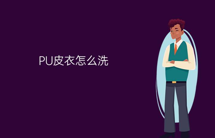 PU皮衣怎么洗?PU皮衣怎么保养? 你知道吗