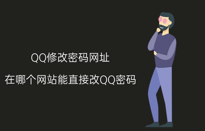 QQ修改密码网址（在哪个网站能直接改QQ密码）