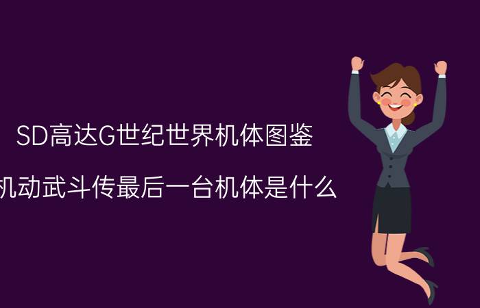 SD高达G世纪世界机体图鉴（机动武斗传最后一台机体是什么）