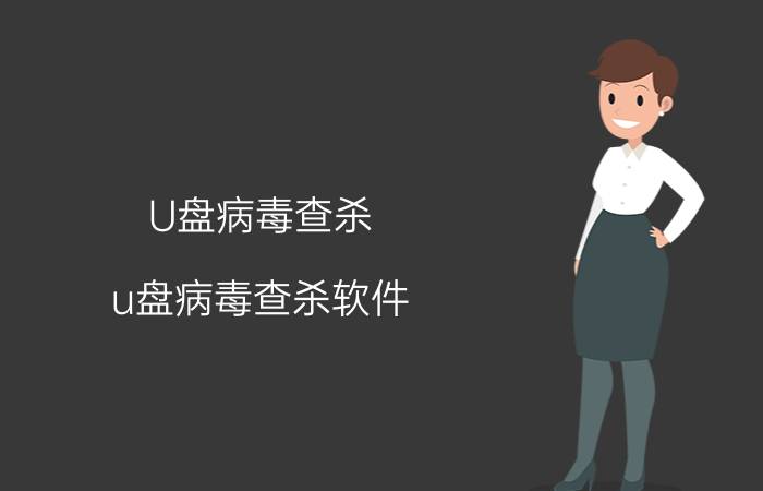 U盘病毒查杀(u盘病毒查杀软件)