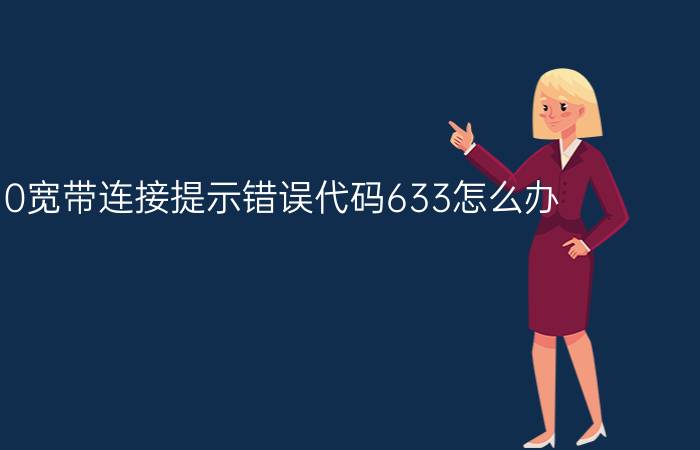 Win10宽带连接提示错误代码633怎么办