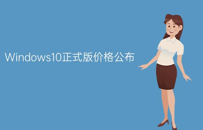 Windows10正式版价格公布