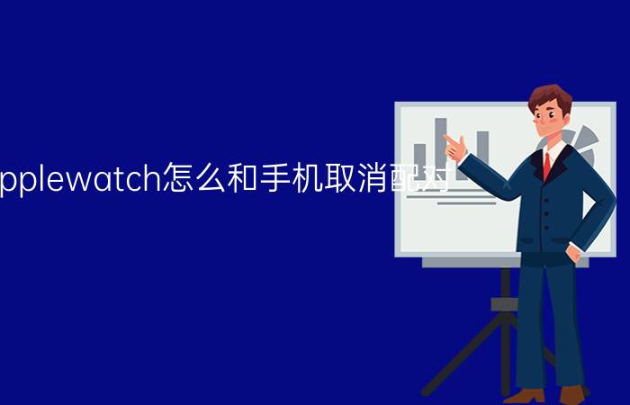 applewatch怎么和手机取消配对