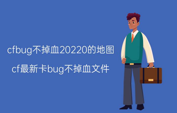 cfbug不掉血20220的地图（cf最新卡bug不掉血文件）