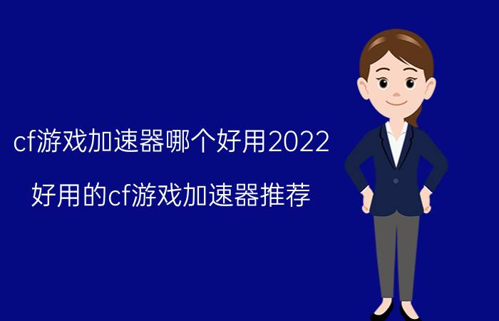 cf游戏加速器哪个好用2022（好用的cf游戏加速器推荐）