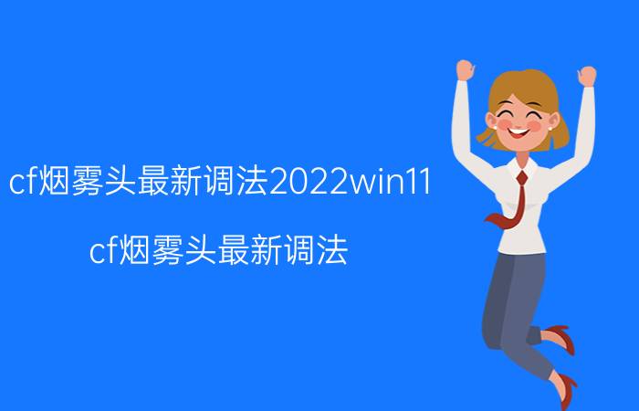 cf烟雾头最新调法2022win11（cf烟雾头最新调法）