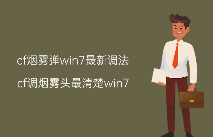 cf烟雾弹win7最新调法(cf调烟雾头最清楚win7)