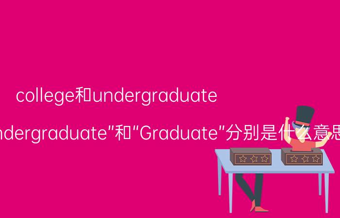 college和undergraduate（大学所指的“Undergraduate”和“Graduate”分别是什么意思）