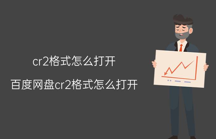 cr2格式怎么打开(百度网盘cr2格式怎么打开)