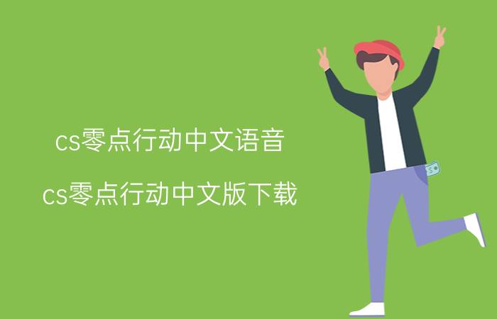 cs零点行动中文语音（cs零点行动中文版下载）