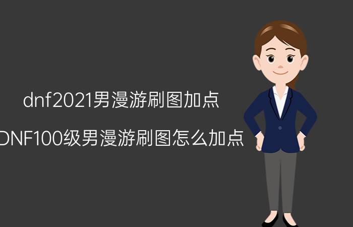 dnf2021男漫游刷图加点（DNF100级男漫游刷图怎么加点）