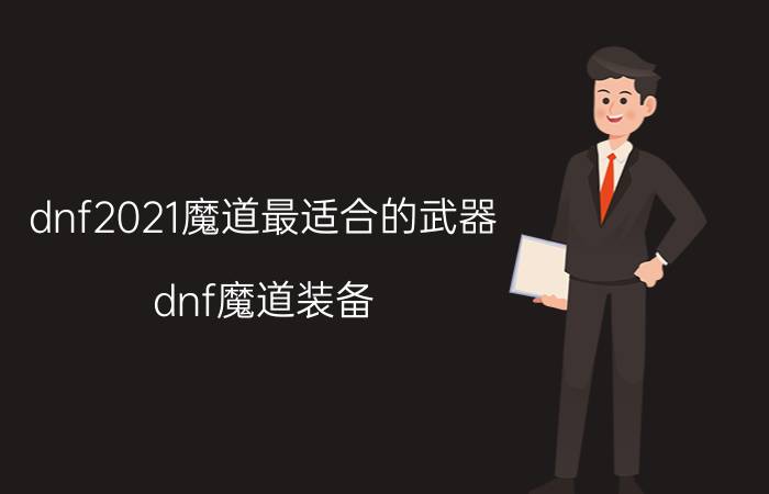 dnf2021魔道最适合的武器（dnf魔道装备）