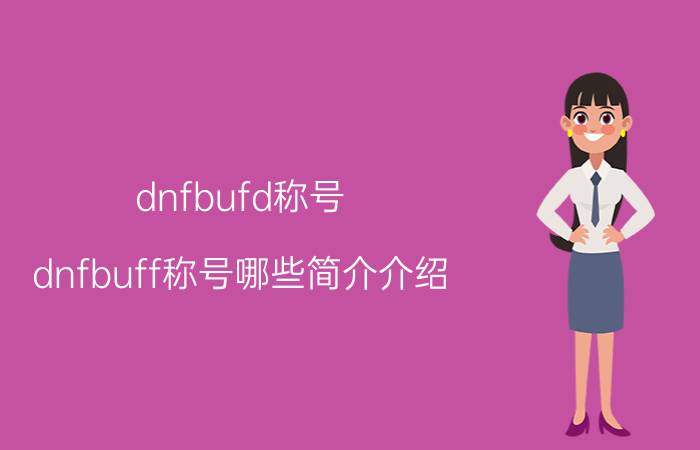 dnfbufd称号（dnfbuff称号哪些简介介绍）