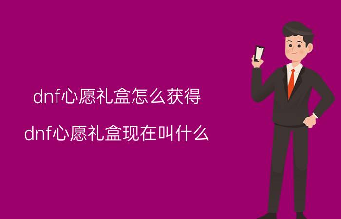 dnf心愿礼盒怎么获得（dnf心愿礼盒现在叫什么）