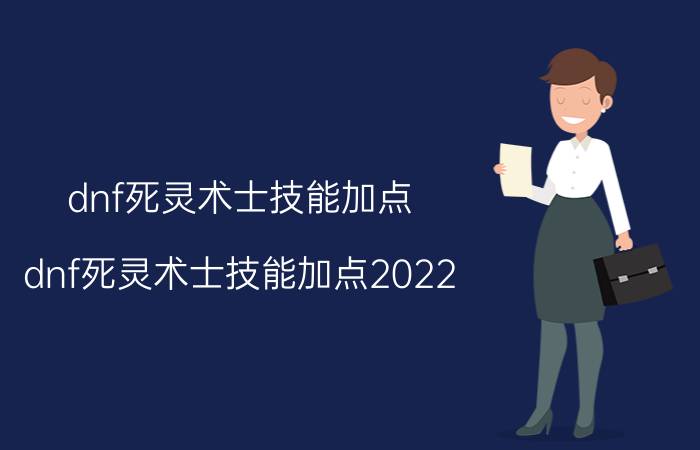 dnf死灵术士技能加点（dnf死灵术士技能加点2022）