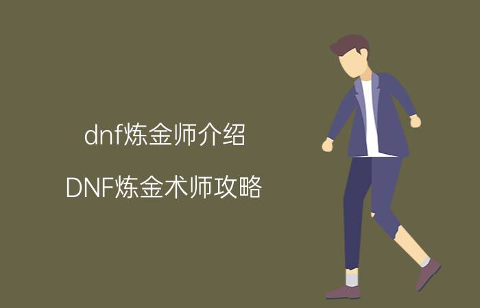 dnf炼金师介绍（DNF炼金术师攻略(看详细)）