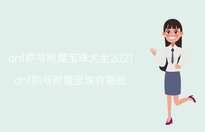 dnf称号附魔宝珠大全2021（dnf称号附魔宝珠有哪些）