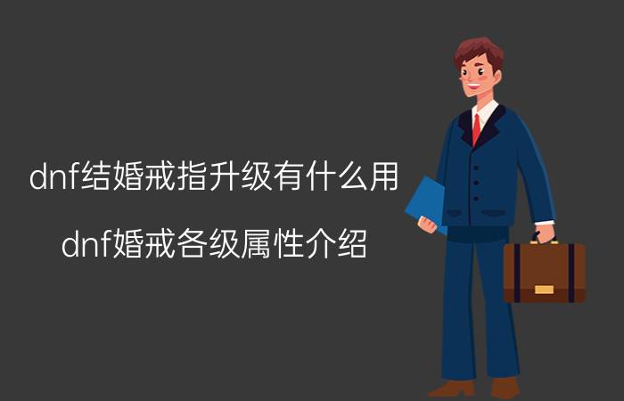 dnf结婚戒指升级有什么用，dnf婚戒各级属性介绍