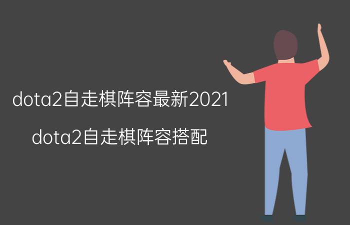 dota2自走棋阵容最新2021(dota2自走棋阵容搭配)