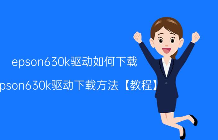 epson630k驱动如何下载？epson630k驱动下载方法【教程】